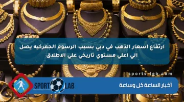 ارتفاع أسعار الذهب في دبي بسبب الرسوم الجمركية يصل إلى أعلى مستوى تاريخي على الإطلاق